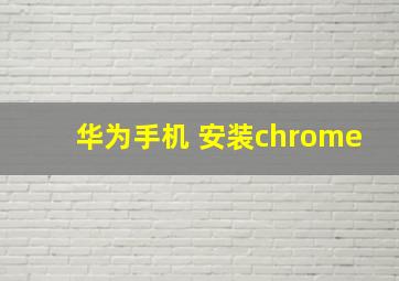 华为手机 安装chrome